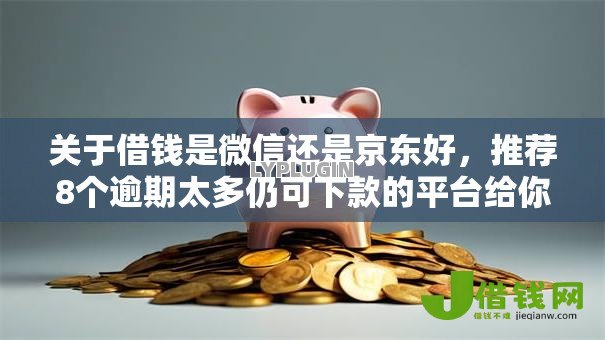 关于借钱是微信还是京东好，推荐8个逾期太多仍可下款的平台给你