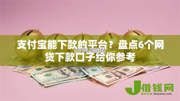 支付宝能下款的平台?盘点6个网贷下款口子给你参考 支付宝能下款的平台?盘点6个网贷下款口子给你参考
