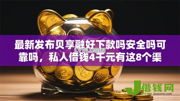 最新发布贝享融好下款吗安全吗可靠吗,私人借钱4千元有这8个渠道 最新发布贝享融好下款吗安全吗可靠吗,私人借钱4千元有这8个渠道