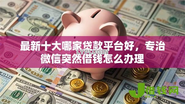 最新十大哪家贷款平台好,专治微信突然借钱怎么办理 最新十大哪家贷款平台好,专治微信突然借钱怎么办理