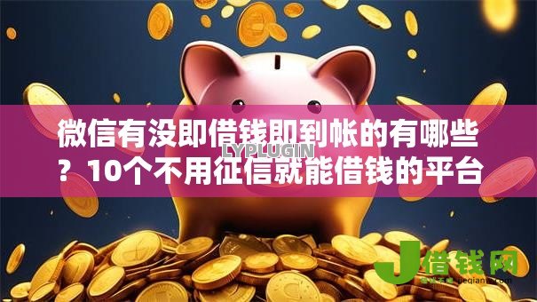 微信有没即借钱即到帐的有哪些?10个不用征信就能借钱的平台推荐给你 微信有没即借钱即到帐的有哪些?10个不用征信就能借钱的平台推荐给你