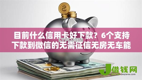 目前什么信用卡好下款？6个支持下款到微信的无需征信无房无车能借钱的贷款平台