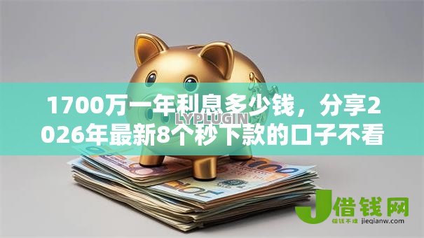 1700万一年利息多少钱,分享2026年最新8个秒下款的口子不看征信不用信用卡 1700万一年利息多少钱,分享2026年最新8个秒下款的口子不看征信不用信用卡