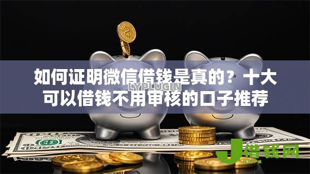 如何证明微信借钱是真的？十大可以借钱不用审核的口子推荐