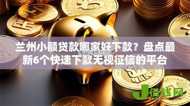 兰州小额贷款哪家好下款？盘点最新6个快速下款无视征信的平台