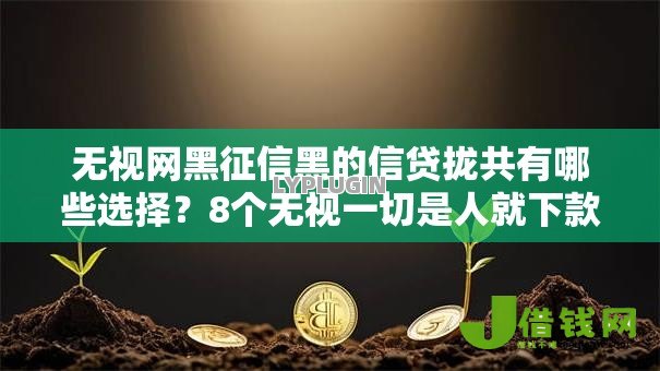 无视网黑征信黑的信贷拢共有哪些选择?8个无视一切是人就下款软件详解 无视网黑征信黑的信贷拢共有哪些选择?8个无视一切是人就下款软件详解