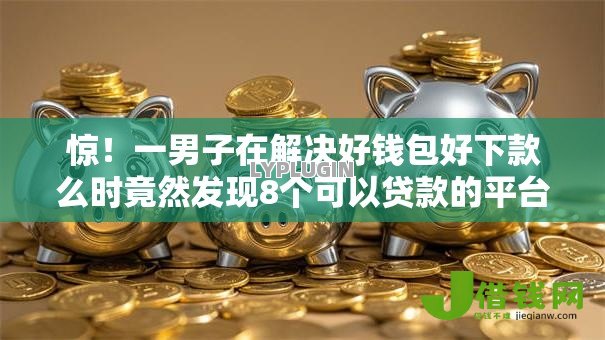 惊!一男子在解决好钱包好下款么时竟然发现8个可以贷款的平台,事后分享了出来 惊!一男子在解决好钱包好下款么时竟然发现8个可以贷款的平台,事后分享了出来
