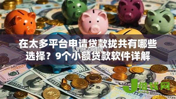 在太多平台申请贷款拢共有哪些选择?9个小额贷款软件详解 在太多平台申请贷款拢共有哪些选择?9个小额贷款软件详解
