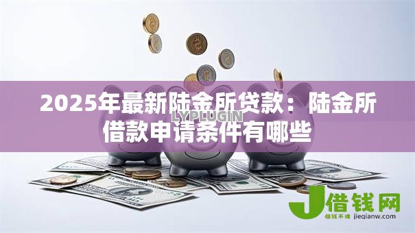 2025年最新陆金所贷款：陆金所借款申请条件有哪些