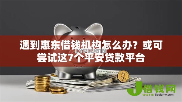 遇到惠东借钱机构怎么办?或可尝试这7个平安贷款平台 遇到惠东借钱机构怎么办?或可尝试这7个平安贷款平台