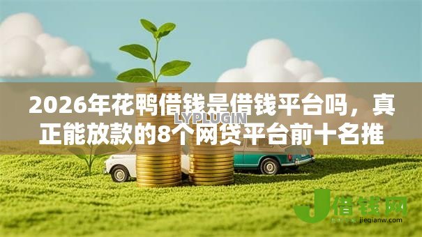 2026年花鸭借钱是借钱平台吗,真正能放款的8个网贷平台前十名推荐 2026年花鸭借钱是借钱平台吗,真正能放款的8个网贷平台前十名推荐