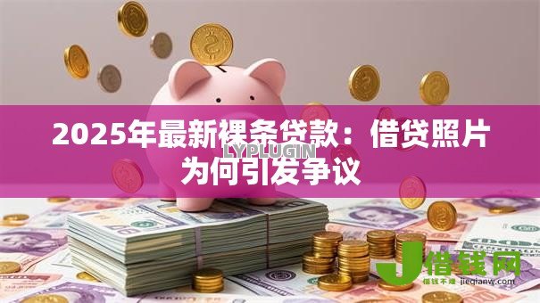 2025年最新裸条贷款:借贷照片为何引发争议 2025年最新裸条贷款:借贷照片为何引发争议