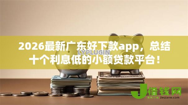 2026最新广东好下款app，总结十个利息低的小额贷款平台！