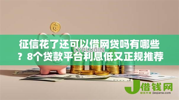 征信花了还可以借网贷吗有哪些？8个贷款平台利息低又正规推荐给你