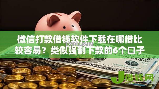 微信打款借钱软件下载在哪借比较容易?类似强制下款的6个口子参考 微信打款借钱软件下载在哪借比较容易?类似强制下款的6个口子参考