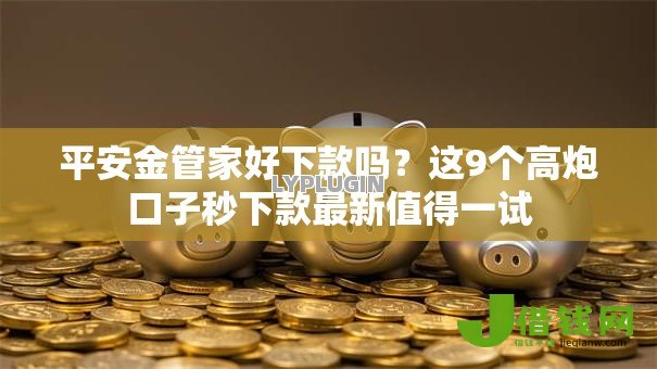 平安金管家好下款吗？这9个高炮口子秒下款最新值得一试