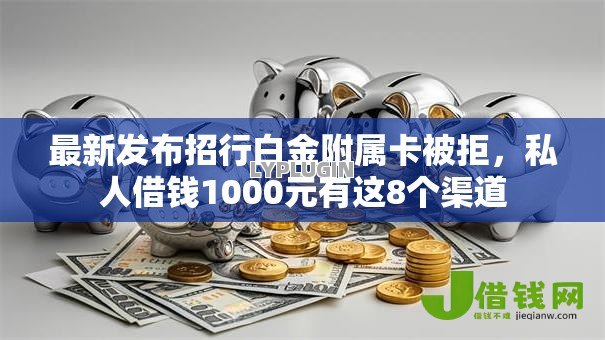 最新发布招行白金附属卡被拒,私人借钱1000元有这8个渠道 最新发布招行白金附属卡被拒,私人借钱1000元有这8个渠道