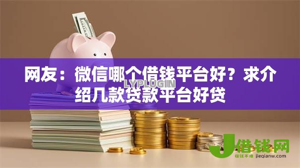 网友:微信哪个借钱平台好?求介绍几款贷款平台好贷 网友:微信哪个借钱平台好?求介绍几款贷款平台好贷