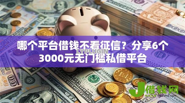哪个平台借钱不看征信？分享6个3000元无门槛私借平台