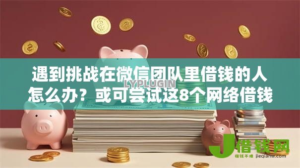 遇到挑战在微信团队里借钱的人怎么办？或可尝试这8个网络借钱平台