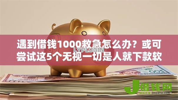 遇到借钱1000救急怎么办?或可尝试这5个无视一切是人就下款软件 遇到借钱1000救急怎么办?或可尝试这5个无视一切是人就下款软件