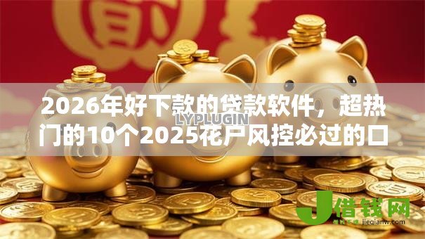 2026年好下款的贷款软件,超热门的10个2025花户风控必过的口子论坛推荐 2026年好下款的贷款软件,超热门的10个2025花户风控必过的口子论坛推荐