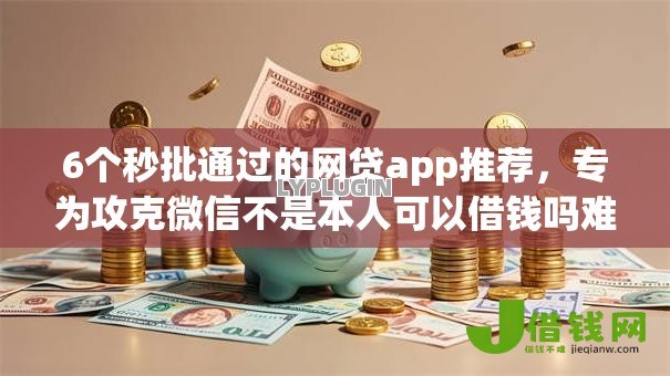 6个秒批通过的网贷app推荐,专为攻克微信不是本人可以借钱吗难题 6个秒批通过的网贷app推荐,专为攻克微信不是本人可以借钱吗难题