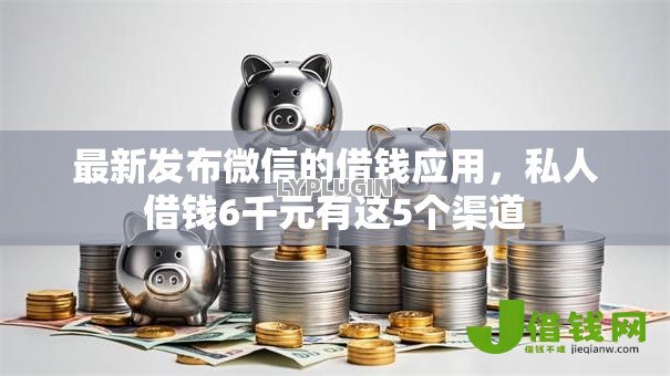 最新发布微信的借钱应用，私人借钱6千元有这5个渠道