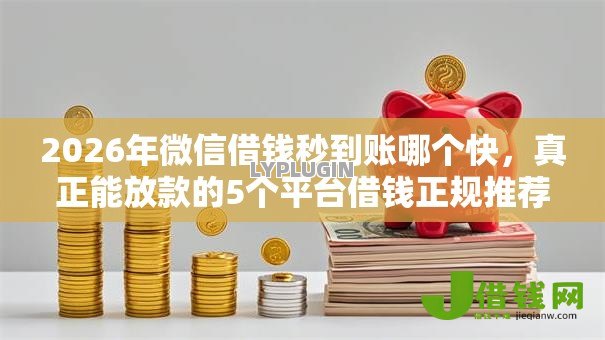 2026年微信借钱秒到账哪个快,真正能放款的5个平台借钱正规推荐 2026年微信借钱秒到账哪个快,真正能放款的5个平台借钱正规推荐
