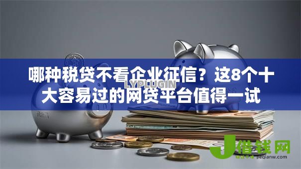 哪种税贷不看企业征信?这8个十大容易过的网贷平台值得一试 哪种税贷不看企业征信?这8个十大容易过的网贷平台值得一试