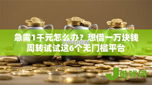 急需1千元怎么办?想借一万块钱周转试试这6个无门槛平台 急需1千元怎么办?想借一万块钱周转试试这6个无门槛平台