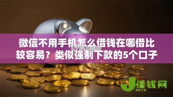 微信不用手机怎么借钱在哪借比较容易？类似强制下款的5个口子参考