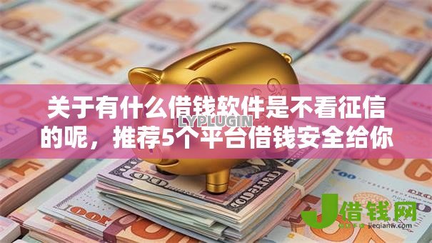 关于有什么借钱软件是不看征信的呢，推荐5个平台借钱安全给你