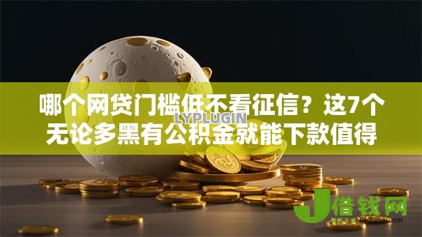 哪个网贷门槛低不看征信?这7个无论多黑有公积金就能下款值得一试 哪个网贷门槛低不看征信?这7个无论多黑有公积金就能下款值得一试