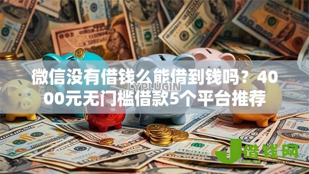 微信没有借钱么能借到钱吗?4000元无门槛借款5个平台推荐 微信没有借钱么能借到钱吗?4000元无门槛借款5个平台推荐