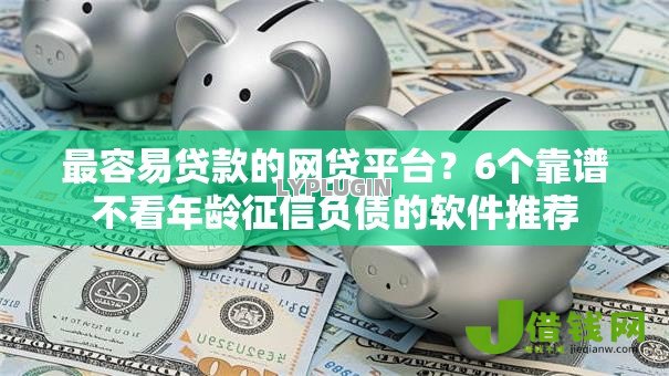 最容易贷款的网贷平台?6个靠谱不看年龄征信负债的软件推荐 最容易贷款的网贷平台?6个靠谱不看年龄征信负债的软件推荐