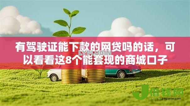 有驾驶证能下款的网贷吗的话,可以看看这8个能套现的商城口子 有驾驶证能下款的网贷吗的话,可以看看这8个能套现的商城口子