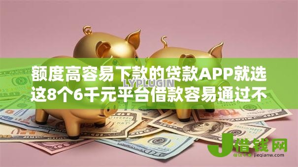 额度高容易下款的贷款APP就选这8个6千元平台借款容易通过不看征信的 额度高容易下款的贷款APP就选这8个6千元平台借款容易通过不看征信的