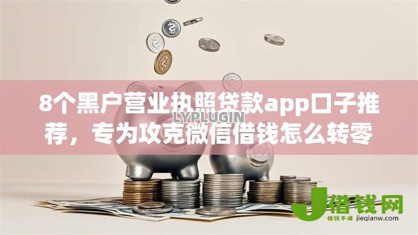 8个黑户营业执照贷款app口子推荐，专为攻克微信借钱怎么转零钱难题