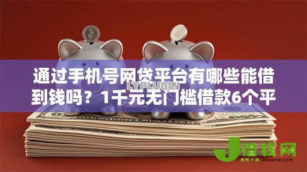 通过手机号网贷平台有哪些能借到钱吗？1千元无门槛借款6个平台推荐
