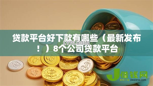 贷款平台好下款有哪些(最新发布!)8个公司贷款平台 贷款平台好下款有哪些(最新发布!)8个公司贷款平台
