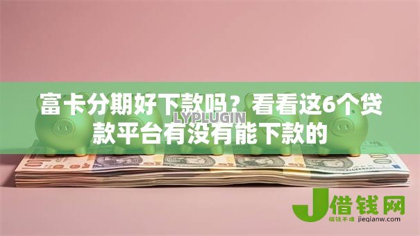 富卡分期好下款吗?看看这6个贷款平台有没有能下款的 富卡分期好下款吗?看看这6个贷款平台有没有能下款的