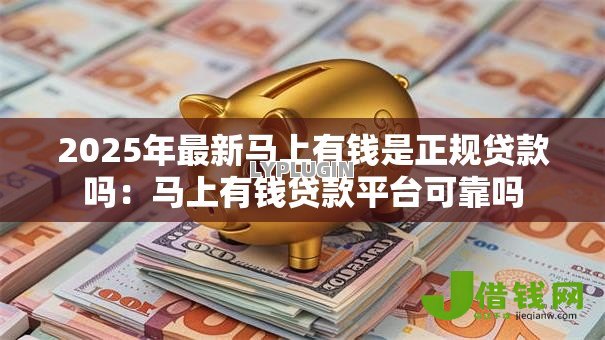 2025年最新马上有钱是正规贷款吗：马上有钱贷款平台可靠吗