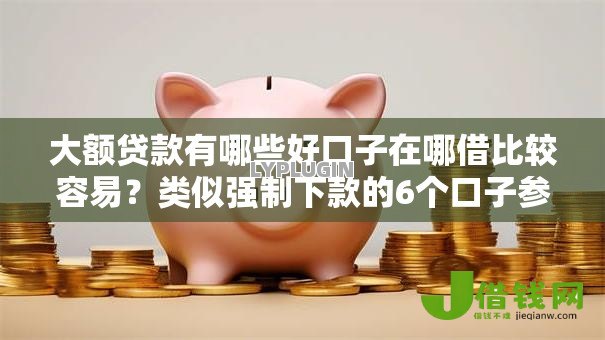 大额贷款有哪些好口子在哪借比较容易?类似强制下款的6个口子参考 大额贷款有哪些好口子在哪借比较容易?类似强制下款的6个口子参考
