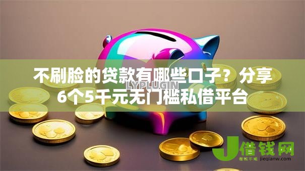 不刷脸的贷款有哪些口子?分享6个5千元无门槛私借平台 不刷脸的贷款有哪些口子?分享6个5千元无门槛私借平台