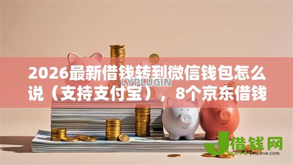 2026最新借钱转到微信钱包怎么说（支持支付宝），8个京东借钱平台无私分享