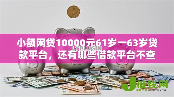 小额网贷10000元61岁一63岁贷款平台,还有哪些借款平台不查征信记录的8个平台介绍 小额网贷10000元61岁一63岁贷款平台,还有哪些借款平台不查征信记录的8个平台介绍