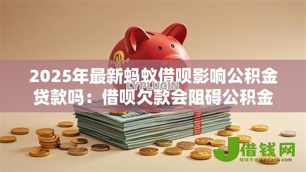 2025年最新蚂蚁借呗影响公积金贷款吗：借呗欠款会阻碍公积金贷款吗