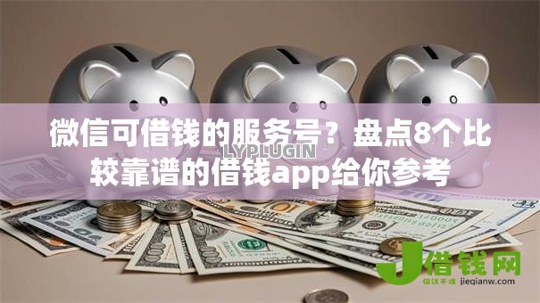 微信可借钱的服务号？盘点8个比较靠谱的借钱app给你参考
