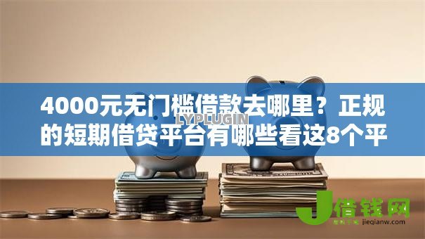 4000元无门槛借款去哪里？正规的短期借贷平台有哪些看这8个平台